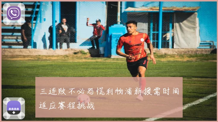 三连败不必恐慌利物浦新援需时间适应赛程挑战