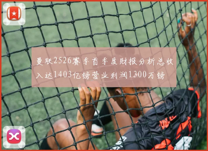 曼联2526赛季首季度财报分析总收入达1403亿镑营业利润1300万镑