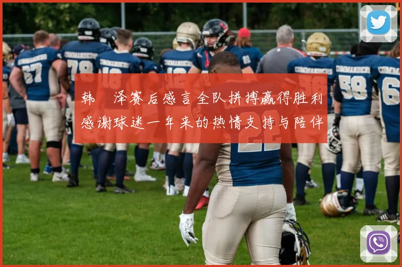韩镕泽赛后感言全队拼搏赢得胜利感谢球迷一年来的热情支持与陪伴
