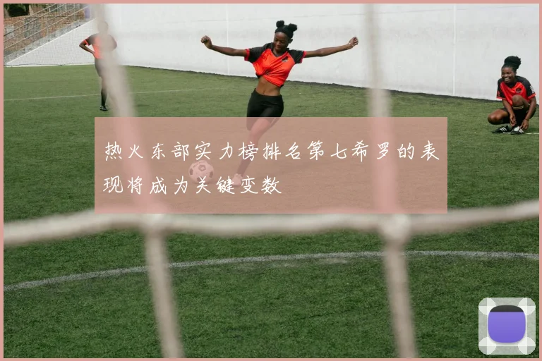 热火东部实力榜排名第七希罗的表现将成为关键变数