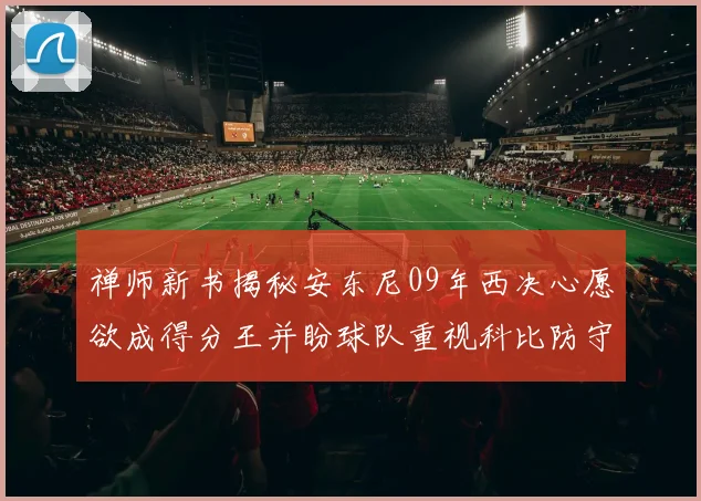 禅师新书揭秘安东尼09年西决心愿欲成得分王并盼球队重视科比防守