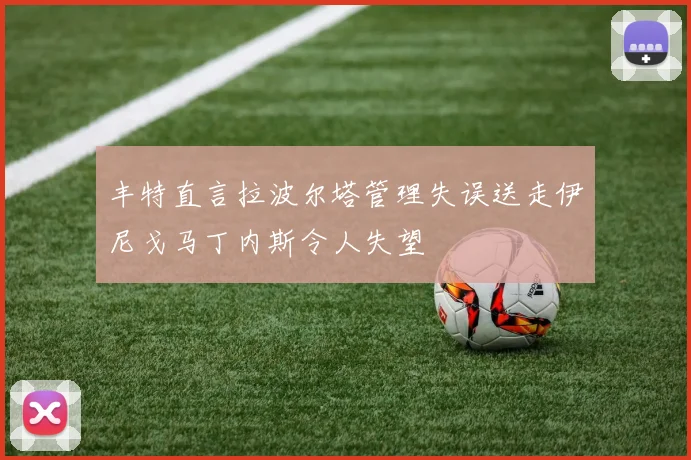丰特直言拉波尔塔管理失误送走伊尼戈马丁内斯令人失望