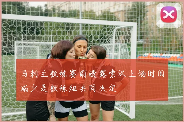 马刺主教练赛前透露索汉上场时间减少是教练组共同决定