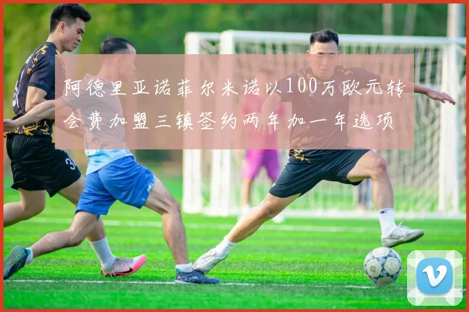 阿德里亚诺菲尔米诺以100万欧元转会费加盟三镇签约两年加一年选项