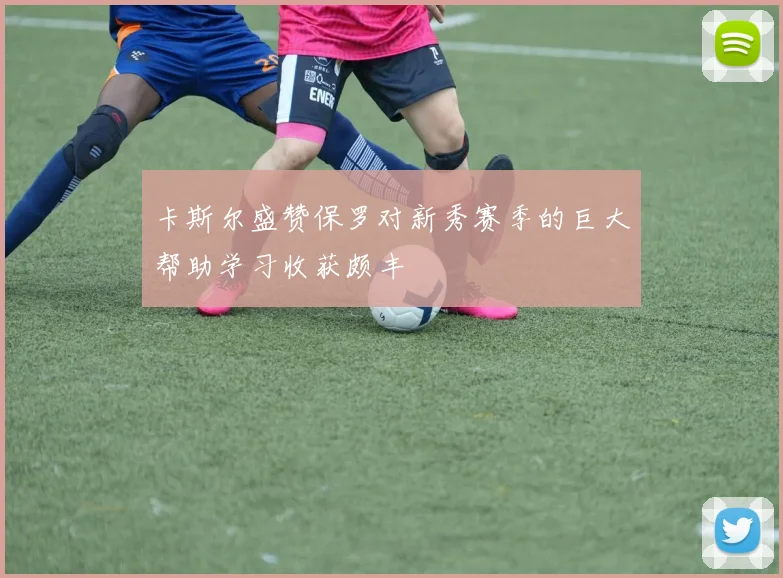 卡斯尔盛赞保罗对新秀赛季的巨大帮助学习收获颇丰
