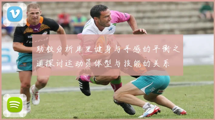 助教分析库里健身与手感的平衡之道探讨运动员体型与技能的关系