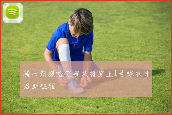 骑士新援哈登确认将穿上1号球衣开启新征程