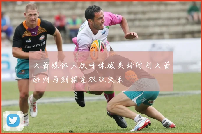 火箭媒体人欢呼休城美好时刻火箭胜利马刺掘金双双失利