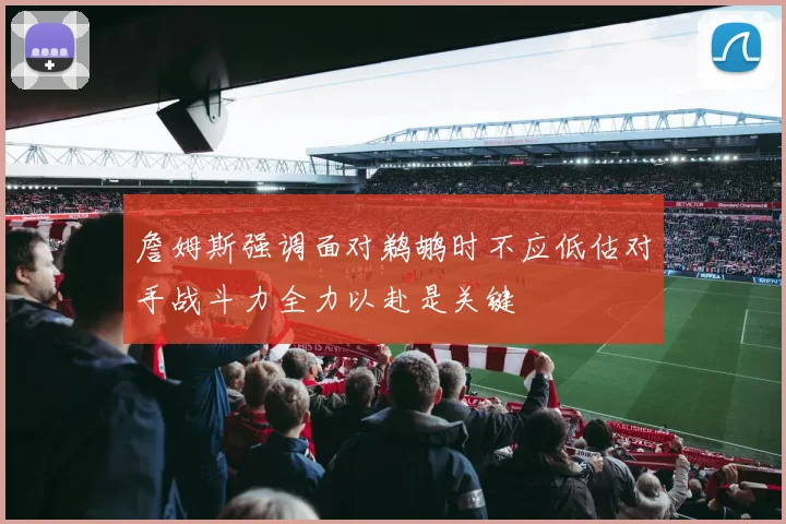 詹姆斯强调面对鹈鹕时不应低估对手战斗力全力以赴是关键