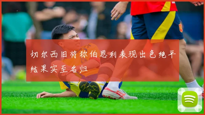 切尔西旧将称伯恩利表现出色绝平结果实至名归