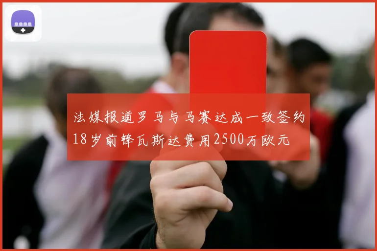 法媒报道罗马与马赛达成一致签约18岁前锋瓦斯达费用2500万欧元