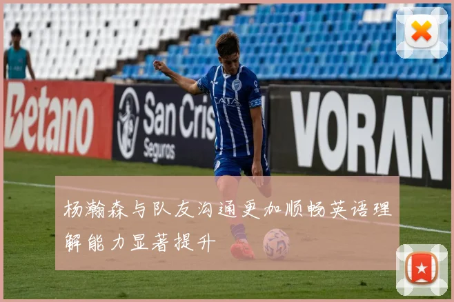 杨瀚森与队友沟通更加顺畅英语理解能力显著提升