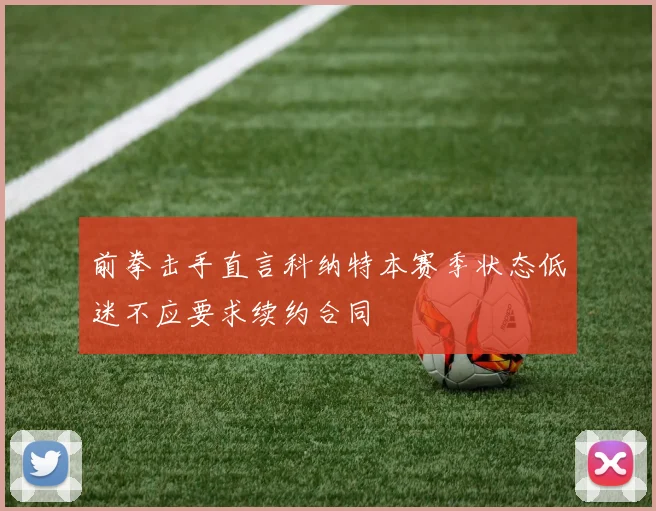前拳击手直言科纳特本赛季状态低迷不应要求续约合同
