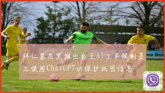 拜仁慕尼黑推出自主AI工具限制员工使用ChatGPT以保护机密信息