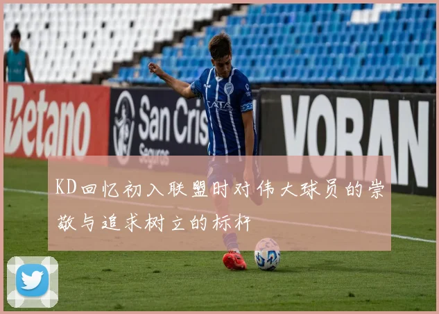 KD回忆初入联盟时对伟大球员的崇敬与追求树立的标杆