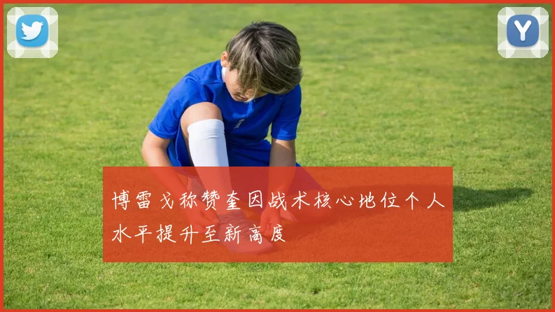 博雷戈称赞奎因战术核心地位个人水平提升至新高度