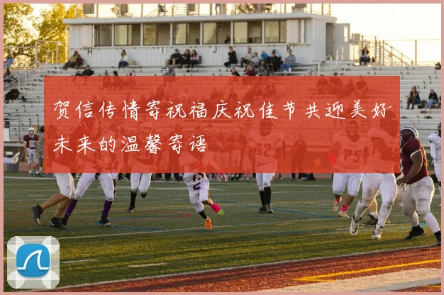 贺信传情寄祝福庆祝佳节共迎美好未来的温馨寄语
